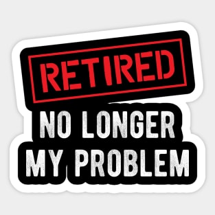 Retired no longer my problem Sticker